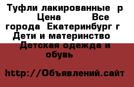 Туфли лакированные, р.25 › Цена ­ 150 - Все города, Екатеринбург г. Дети и материнство » Детская одежда и обувь   